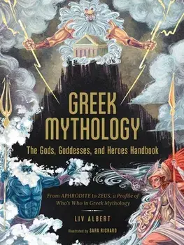 Greek Mythology: The Gods, Goddesses, and Heroes Handbook: From Aphrodite to Zeus, a Profile of Who's Who in Greek Mythology/LIV Albert