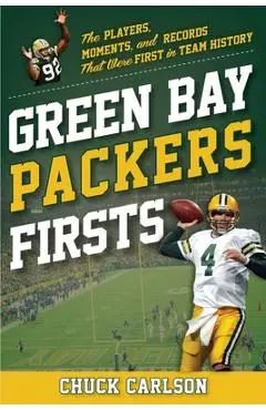 Green Bay Packers Firsts: The Players, Moments, and Records That Were First in Team History - Chuck Carlson