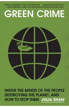 Green Crime: Inside the Minds of the People Destroying the Planet, and How to Stop Them - Julia Shaw