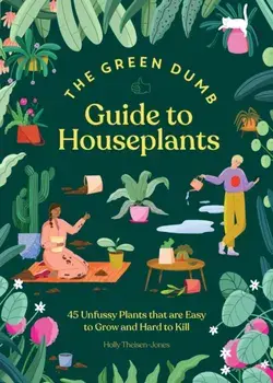 Green Dumb Guide to Houseplants. 45 Unfussy Plants That Are Easy to Grow and Hard to Kill, Hardback/Holly Theisen-Jones