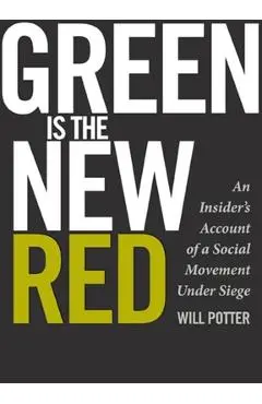 Green Is the New Red: An Insider's Account of a Social Movement Under Siege - Will Potter