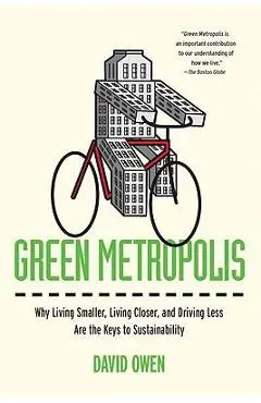 Green Metropolis: Why Living Smaller, Living Closer, and Driving Less Are the Keys to Sustainability - David Owen