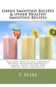 Green Smoothie Recipes & other Healthy Smoothie Recipes: Discover over 50 Easy Smoothie Recipes - breakfast smoothies, green smoothies, healthy smooth - C. Elias