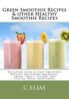 Green Smoothie Recipes & Other Healthy Smoothie Recipes: Discover Over 50 Easy Smoothie Recipes - Breakfast Smoothies, Green Smoothies, Healthy Smooth, Paperback/C. Elias