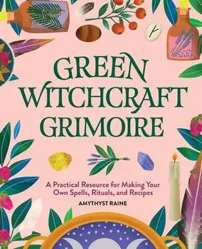 Green Witchcraft Grimoire: A Practical Resource for Making Your Own Spells, Rituals, and Recipes, Hardcover/Amythyst Raine