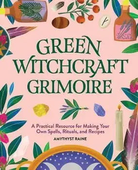 Green Witchcraft Grimoire: A Practical Resource for Making Your Own Spells, Rituals, and Recipes, Paperback/Amythyst Raine