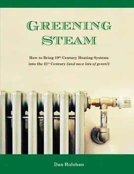 Greening Steam: How to Bring 19th-Century Heating Systems Into the 21st Century (and Save Lots of Green!), Paperback/Dan Holohan