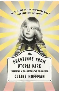 Greetings from Utopia Park: Surviving a Transcendent Childhood - Claire Hoffman