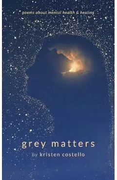 Grey Matters: Poems About Mental Health and Healing - Kristen Costello