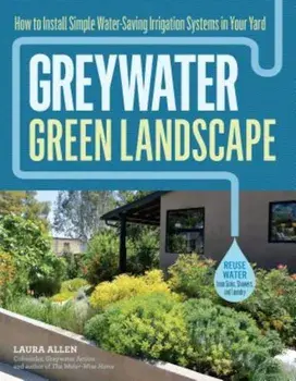 Greywater, Green Landscape: How to Install Simple Water-Saving Irrigation Systems in Your Yard, Paperback/Laura Allen