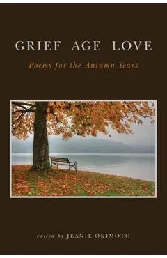 Grief Age Love: Poems for the Autumn Years - Jeanie Okimoto