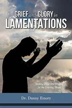 Grief and Glory in Lamentations: Seeking Hope and Healing for the Grieving Heart, Paperback/Danny Emory