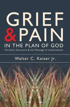 Grief and Pain in the Plan of God: Christian Assurance and the Message of Lamentations, Paperback/Walter C. Kaiser