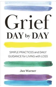 Grief Day by Day: Simple Practices and Daily Guidance for Living with Loss - Jan Warner