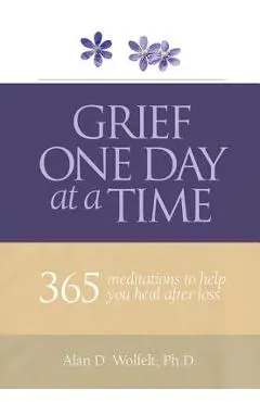 Grief One Day at a Time: 365 Meditations to Help You Heal After Loss - Alan D. Wolfelt