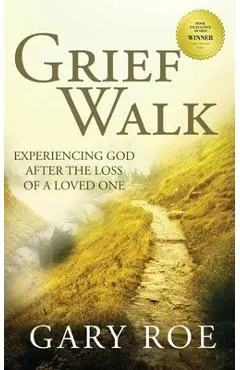 Grief Walk: Experiencing God After the Loss of a Loved One - Gary Roe