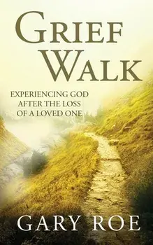 Grief Walk: Experiencing God After the Loss of a Loved One, Paperback/Gary Roe