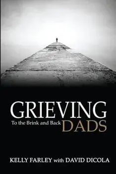 Grieving Dads: To the Brink and Back, Paperback/Kelly Farley