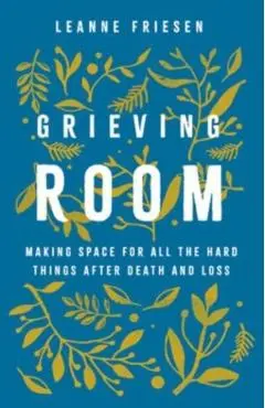 Grieving Room: Making Space for All the Hard Things After Death and Loss - Leanne Friesen