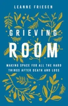 Grieving Room. Making Space for All the Hard Things after Death and Loss, Hardback/Leanne Friesen