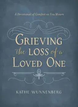 Grieving the Loss of a Loved One: A Devotional of Comfort as You Mourn, Hardcover/Kathe Wunnenberg