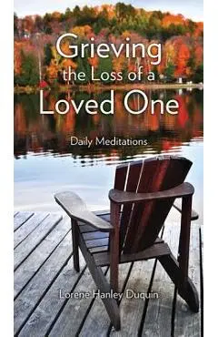 Grieving the Loss of a Loved One: Daily Meditations - Lorene Hanley Duquin