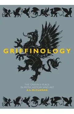Griffinology: The Griffin's Place in Myth, History and Art - A. L. Mcclanan
