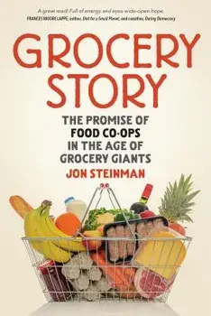 Grocery Story: The Promise of Food Co-Ops in the Age of Grocery Giants, Paperback/Jon Steinman