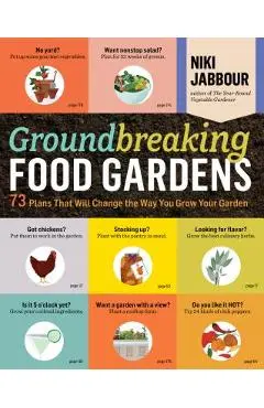 Groundbreaking Food Gardens: 73 Plans That Will Change the Way You Grow Your Garden - Niki Jabbour