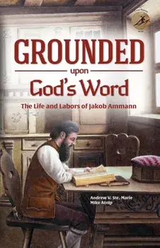 Grounded Upon God's Word: The Life and Labors of Jakob Ammann, Paperback/Andrew V. Ste Marie