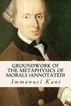 Groundwork of the Metaphysics of Morals (Annotated), Paperback/Immanuel Kant