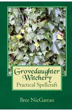 Grovedaughter Witchery: Practical Spellcraft - Bree Nicgarran