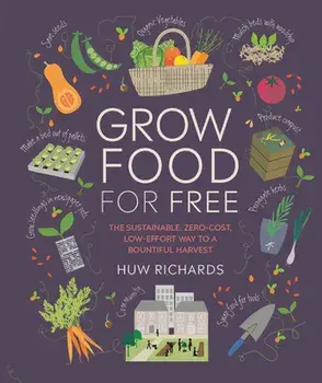 Grow Food for Free: The Sustainable, Zero-Cost, Low-Effort Way to a Bountiful Harvest, Paperback/Huw Richards