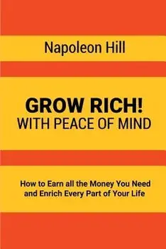 Grow Rich!: With Peace of Mind - How to Earn All the Money You Need and Enrich Every Part of Your Life, Paperback/Napoleon Hill