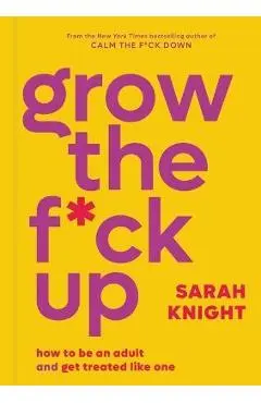 Grow the F*ck Up: How to Be an Adult and Get Treated Like One - Sarah Knight