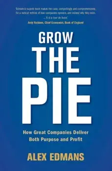 Grow the Pie: How Great Companies Deliver Both Purpose and Profit, Hardcover/Alex Edmans