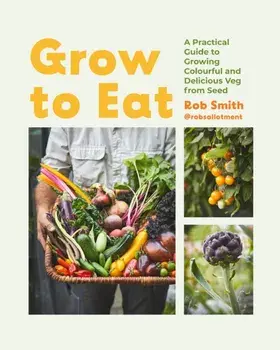 Grow to Eat. Growing Colourful And Tasty Vegetables From Seed, Hardback/Rob Smith