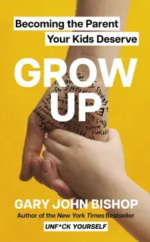 GROW UP. Becoming the Parent Your Kids Deserve, Paperback/Gary John Bishop