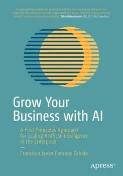 Grow Your Business with AI. A First Principles Approach for Scaling Artificial Intelligence in the Enterprise, 1st ed., Paperback/Francisco Javier Campos Zabala