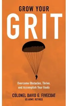 Grow Your Grit: Overcome Obstacles, Thrive, and Accomplish Your Goals - David G. Fivecoat