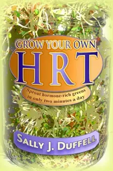 Grow Your Own Hrt: Sprout Hormone-Rich Greens in Only Two Minutes a Day, Paperback/Sally J. Duffell