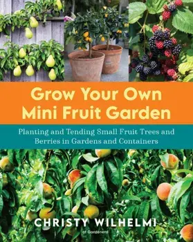 Grow Your Own Mini Fruit Garden. Planting and Tending Small Fruit Trees and Berries in Gardens and Containers, Paperback/Christy Wilhelmi