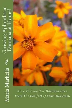 Growing Aphrodisiac Damiana at Home!, Paperback/Maria Markella