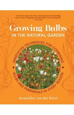 Growing Bulbs in the Natural Garden: Innovative Techniques for Combining Bulbs and Perennials in Every Season - Jacqueline Van Der Kloet