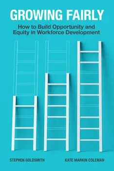 Growing Fairly: How to Build Opportunity and Equity in Workforce Development, Paperback/Stephen Goldsmith