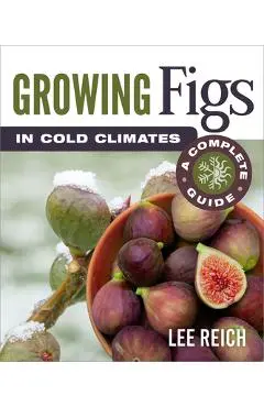 Growing Figs in Cold Climates: A Complete Guide - Lee Reich