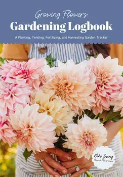 Growing Flowers Gardening Logbook: A Planting, Tending, Fertilizing, and Harvesting Garden Tracker (Flower Gardening Essentials), Paperback/Niki Irving
