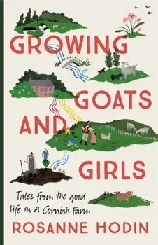 Growing Goats and Girls. Living the Good Life on a Cornish Farm - ESCAPISM AT ITS LOVELIEST, Paperback/Rosanne Hodin