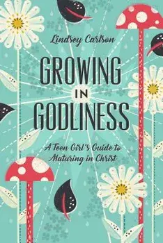 Growing in Godliness: A Teen Girl's Guide to Maturing in Christ, Paperback/Lindsey Carlson