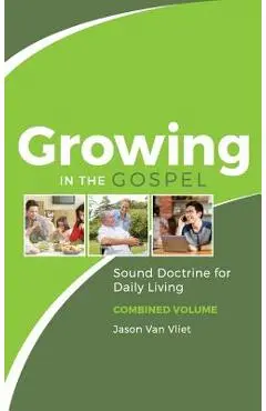 Growing in the Gospel: Sound Doctrine for Daily Living (Combined Volume) - Jason Van Vliet